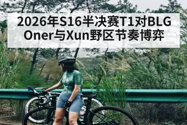2026年S16半决赛T1对BLG Oner与Xun野区节奏博弈